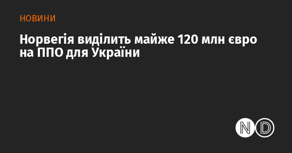 Норвегія виділить близько 120 мільйонів євро на системи протиповітряної оборони для України.