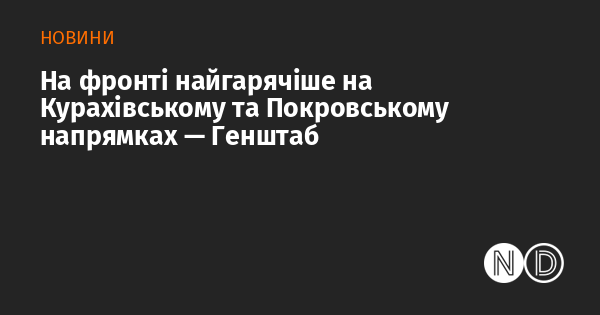 На Курахівському та Покровському напрямках спостерігається найбільша активність бойових дій, повідомляє Генеральний штаб.