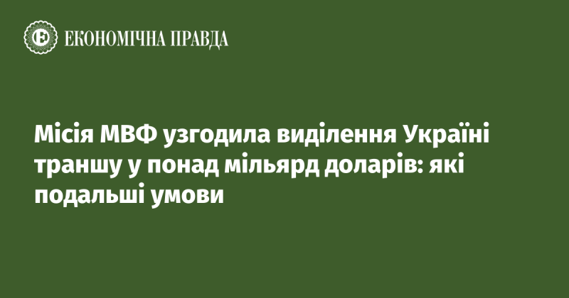 Місія Міжнародного валютного фонду погодила надання Україні фінансового траншу, що перевищує один мільярд доларів: які наступні умови?