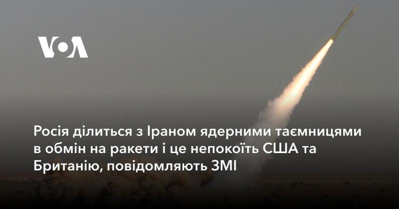 Сполучені Штати Америки та Велика Британія висловили стурбованість щодо можливого передачі Росією ядерних технологій Ірану в обмін на ракети, повідомляють ЗМІ.