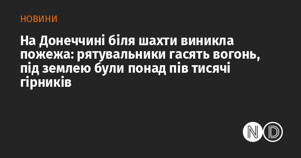 У Донецькій області в районі шахти сталася пожежа: рятувальники активно працюють над ліквідацією полум'я, під землею на цей момент перебували більше ніж 500 гірників.