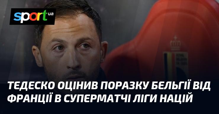 Тедеско прокоментував поразку збірної Бельгії від команди Франції в захоплюючому поєдинку Ліги націй.