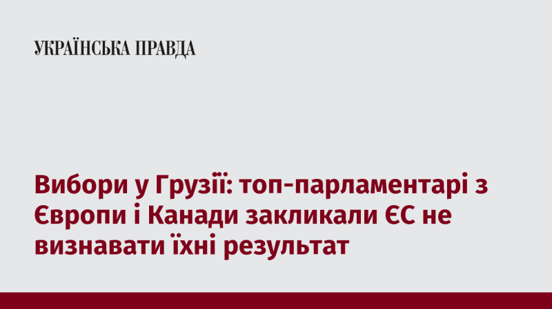 Вибори в Грузії: провідні парламентарі з Європи та Канади закликали Європейський Союз не визнати результати голосування.