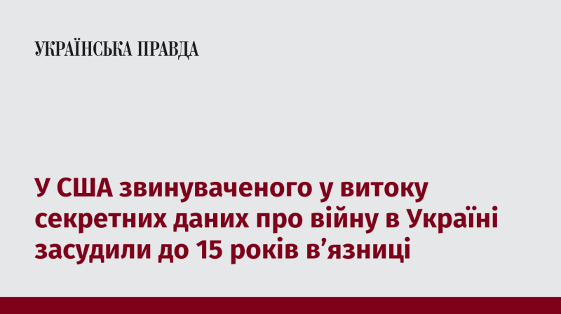 У США особу, яка була обвинувачена у розголошенні конфіденційної інформації щодо війни в Україні, засудили до 15 років позбавлення волі.