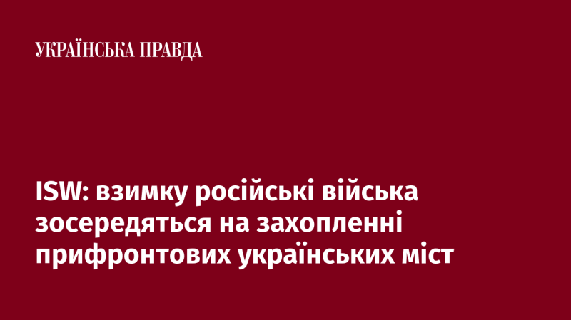 ISW: узимку російські сили зосередять свої зусилля на захопленні українських міст, що знаходяться поблизу фронту.